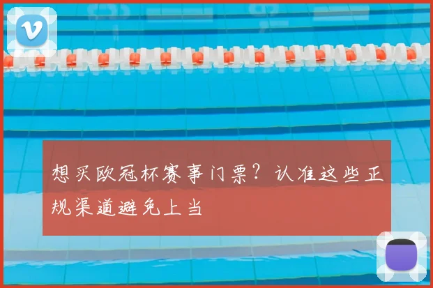 想买欧冠杯赛事门票？认准这些正规渠道避免上当