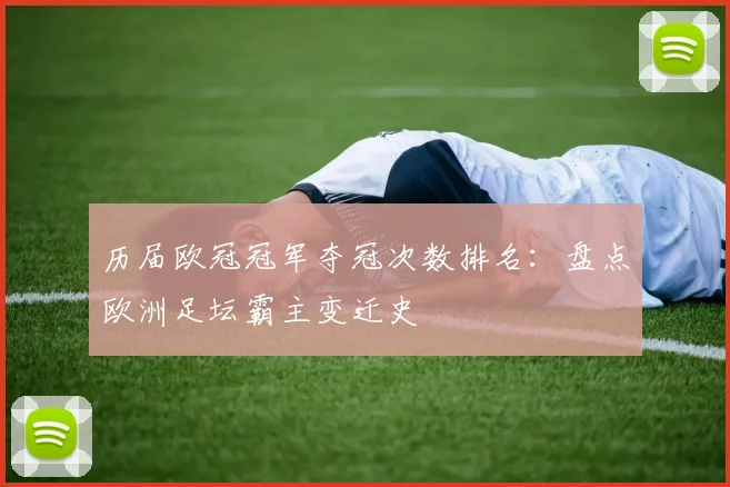 历届欧冠冠军夺冠次数排名:盘点欧洲足坛霸主变迁史
