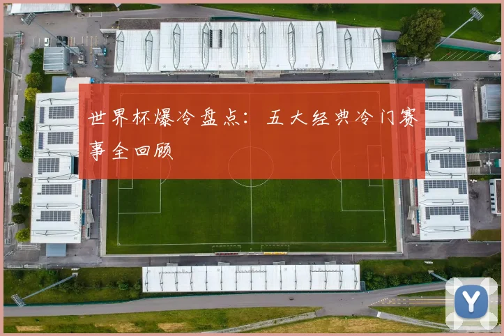 世界杯爆冷盘点：五大经典冷门赛事全回顾