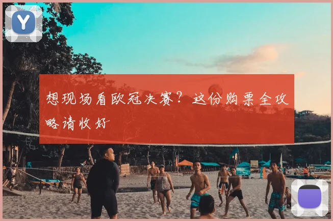 想现场看欧冠决赛?这份购票全攻略请收好