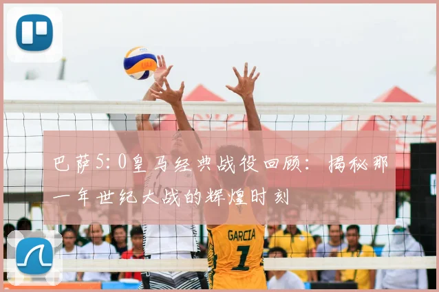 巴萨5:0皇马经典战役回顾：揭秘那一年世纪大战的辉煌时刻