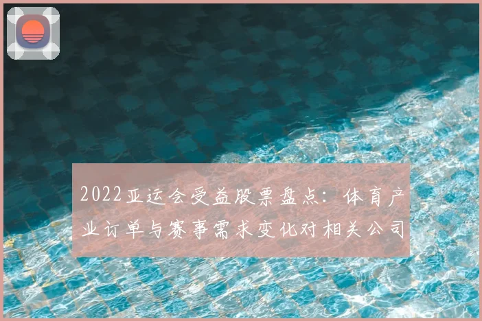 2022亚运会受益股票盘点：体育产业订单与赛事需求变化对相关公司影响