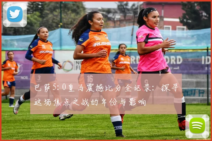 巴萨5:0皇马震撼比分全记录:探寻这场焦点之战的年份与影响