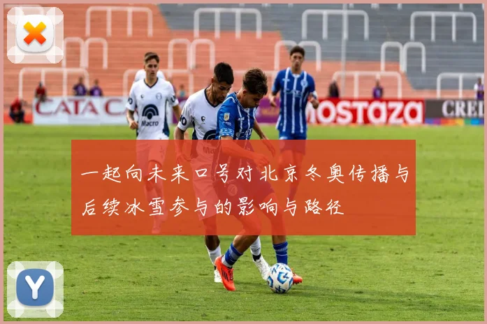 一起向未来口号对北京冬奥传播与后续冰雪参与的影响与路径