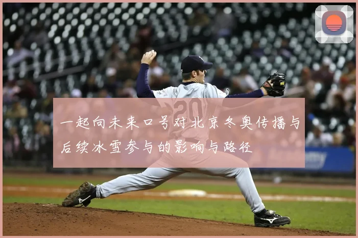 一起向未来口号对北京冬奥传播与后续冰雪参与的影响与路径