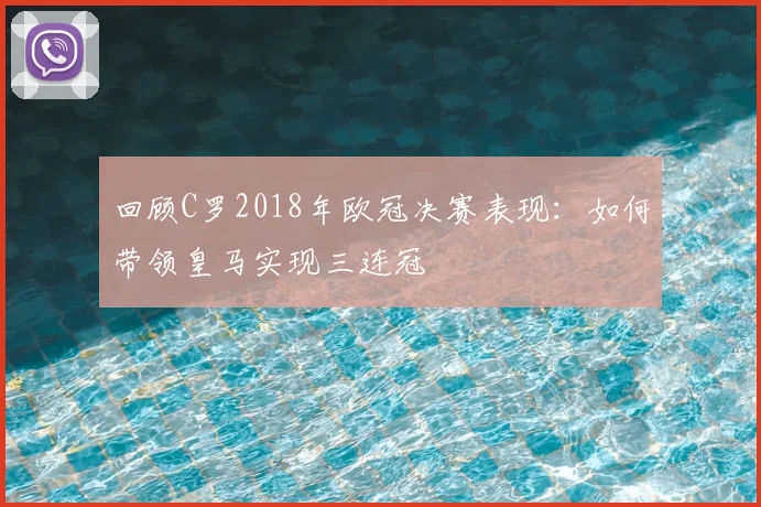 回顾C罗2018年欧冠决赛表现：如何带领皇马实现三连冠