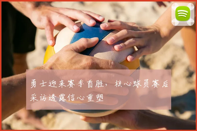 勇士迎来赛季首胜，核心球员赛后采访透露信心重塑