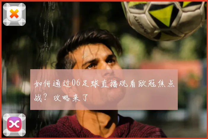 如何通过06足球直播观看欧冠焦点战？攻略来了