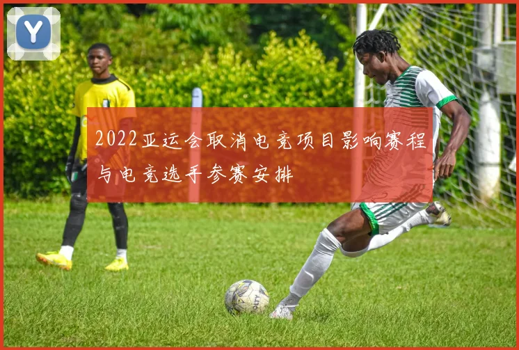 2022亚运会取消电竞项目影响赛程与电竞选手参赛安排