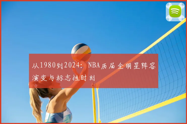 从1980到2024：NBA历届全明星阵容演变与标志性时刻