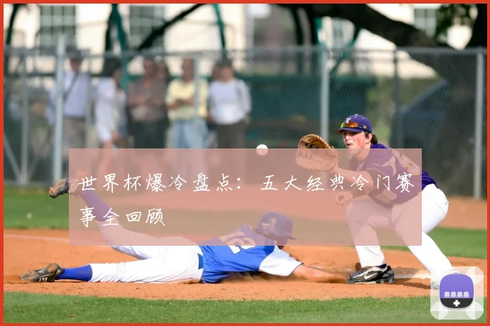 世界杯爆冷盘点：五大经典冷门赛事全回顾