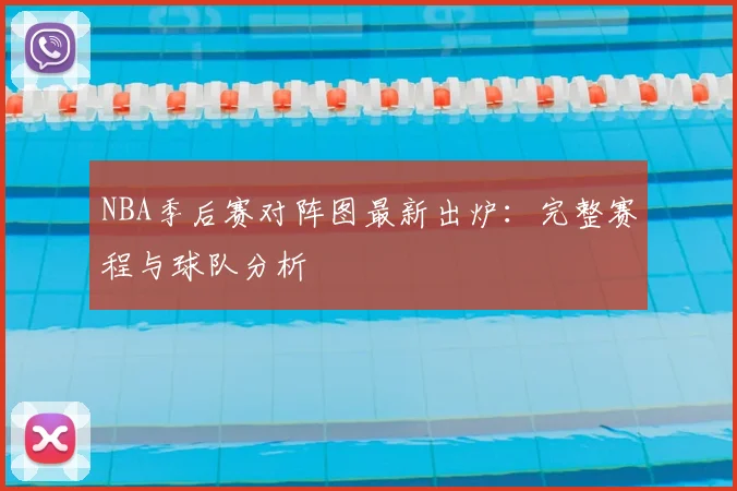 NBA季后赛对阵图最新出炉：完整赛程与球队分析